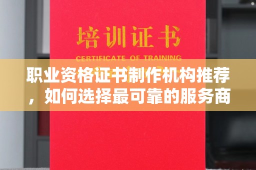 天山职业资格证书制作机构推荐，如何选择最可靠的服务商